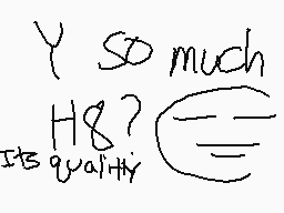 Drawn comment by Hunter B
"Y so much H8? It's quality"