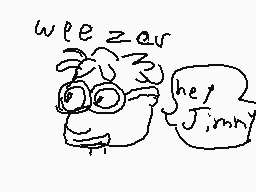 Drawn comment by TreeSapp😠😔
"weezer hey jimmy"