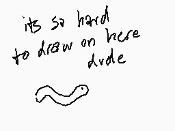 Drawn comment by mudshovel
"its so hard to draw on here dude"