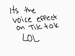Drawn comment by Tamiko
"Its the voice effect on Tiktok LOL"