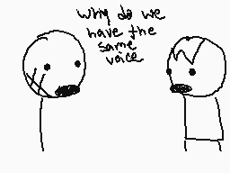 Drawn comment by super++
"Why do we have the same voice"