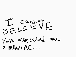 Drawn comment by [REDACTED]
"I cannot BELIEVE This man called me a MANiac..."