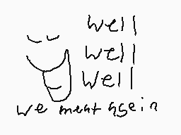 Drawn comment by Kaden
"well well well we meant again"