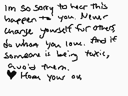 Drawn comment by SockMonkey
"I'm So Sorry to hear this happen to you. Never change yourself for others do what you love. And if someone is being toxic avoid them. Heart your us"