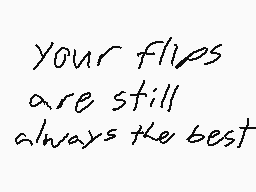 Drawn comment by Nero
"Your flips are still always the best"