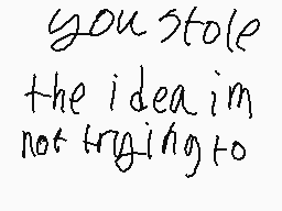 Drawn comment by いぬ
"you stole the idea im not trying to"