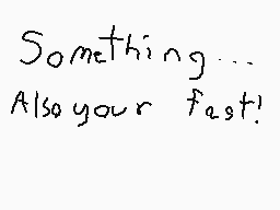 Drawn comment by Fredley.
"Something... Also your fast!"