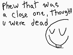 Drawn comment by ChezDee
"Phew that was a close one, though u were dead"