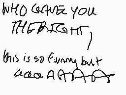 Drawn comment by Kirbzycat
"WHO GAVE YOU THE BRIGHT, This is so funny but wasn't A PITA"