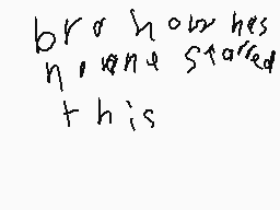 Drawn comment by Reagan
"bro how he's n, one started this"