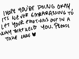 Drawn comment by nite
"I hope you're doing okay. It's never embarrassing to let your emotions out in a way that helps you. Please take care 🌟"