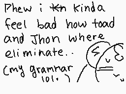 Drawn comment by ☆Starglow☆
"Phew i kinda feel bad how toad and Jhan where eliminate. (my grammar lol.)"