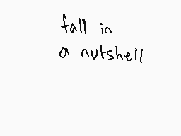 Drawn comment by $ひゆ0GひⓎ±
"fall in a nutshell"