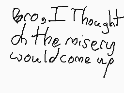 Drawn comment by EvanStar
"Bro, I Thought the misery would come up"