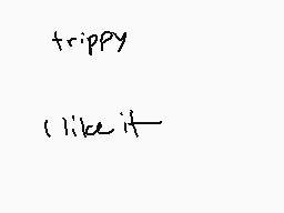 Drawn comment by Envy
"trippy (like it)"