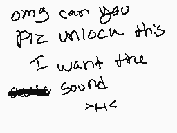 Drawn comment by smilingc@t
"omg can you Piz unlock this I want the sound >MC"