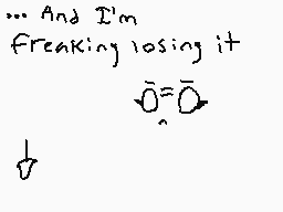 Drawn comment by Emilee
"...And I'm freaking losing it ̅O=̅O ↓"