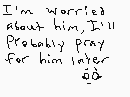 Drawn comment by Emilee
"I'm worried about him, I'll Probably pray for him later."