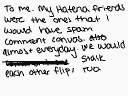 Drawn comment by Jeiku♠Jake
"To me. My Hatena friends were the ones that I would have spam comment convo's. Also almost everyday we would stalk each other flips."