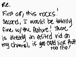 Drawn comment by Milk
"Re. First off, this rocks! Second, I would be totally fine with the feature! There is already an edited vid on my channel, if you could link that too tho!"