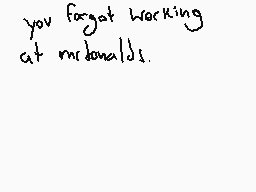 Drawn comment by NioXoiN
"you forgot working at mcdonalds."