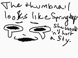 Drawn comment by Sir Neo
"The thumb nail looks like Spring tap she would n't hurt a fly."