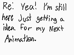 Drawn comment by ThisAusB23
"Re: Yea! I'm still here Just getting a idea For my Next Animation."