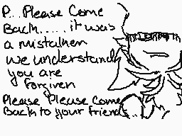 Drawn comment by cj※joker
"P.. Please Come Back.... it was a mistake understand we understand you are forgiven Please Please Come Back to your friends.."