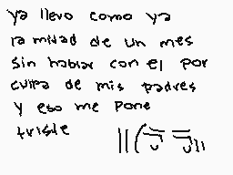 Drawn comment by Obsolote.
"ya llevo como ya la mitad de un mes sin hablar con él por cuarta de mis padres y eso me pone triste ||\sqrt{5}=311"