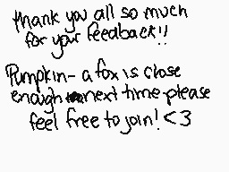 Drawn comment by FrostWolf※
"Thank you all so much for your feedback!! Pumpkin-a fox is close enough next time please feel free to join! <3"