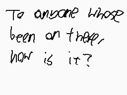 Drawn comment by Ravendash™
"To anyone whose been on there, how is it?"