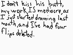 Drawn comment by Doctor Q.
"I don't kiss his butt, my work IS mediocre, as I just started drawing last month, and I've had four flips deleted."