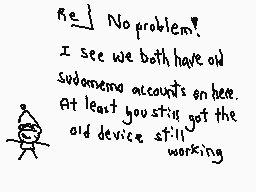 Drawn comment by The Sparks
"Re: No problem! I see we both have old Sudameng accounts on here. At least you still got the old device still working"
