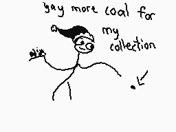 Drawn comment by HppyHoldyz
"buy more coal for my collection"