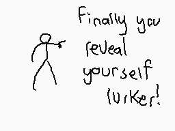 Drawn comment by BetterGone
"Finally you reveal yourself lurker!"