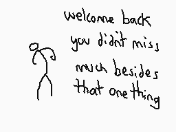 Drawn comment by BetterGone
"welcome back you didn't miss much besides that one thing"