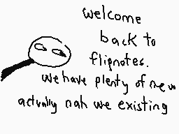 Drawn comment by The Sparks
"welcome back to flipnotes. we have plenty of new actually ohh we existing"
