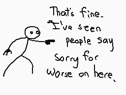 Drawn comment by The Sparks
"That's fine. I've seen people say sorry for worse on here."