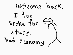 Drawn comment by The Sparks
"welcome back. I too, broke for stars. bad economy"