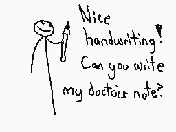 Drawn comment by The Sparks
"Nice handwriting! Can you write my doctors note?"