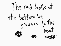Drawn comment by The Sparks
"The red balls at the bottom be growin' to the beat"