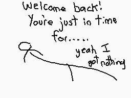 Drawn comment by The Sparks
"Welcome back! You're just in time for...... yeah I got nothing"