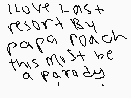 Drawn comment by chris
"I love last resort by papa roach this must be a parody"