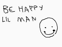 Drawn comment by fern
"BE HAPPY LIL MAN"