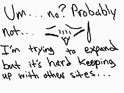 Drawn comment by EeveeRose☆
"Um... no? Probably not... I'm trying to expand but it's hard keeping up with other sites..."