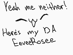 Drawn comment by EeveeRose☆
"Yeah me neither! Here's my DA EeveeRosee"