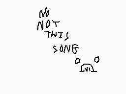 Drawn comment by SudoStarz★
"NOT THIS SONG"