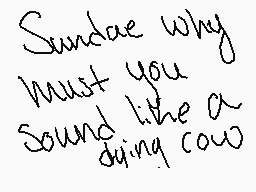 Drawn comment by ～•$undae•～
"Sundae why must you sound like a dying cow"