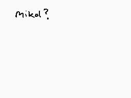 Drawn comment by cosmo ☆
"Mikol?"