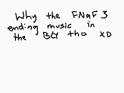 Drawn comment by JereKitty
"Why the FNaf3 ending music in the BF tho XD"